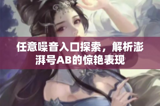 任意噪音入口探索，解析澎湃号AB的惊艳表现