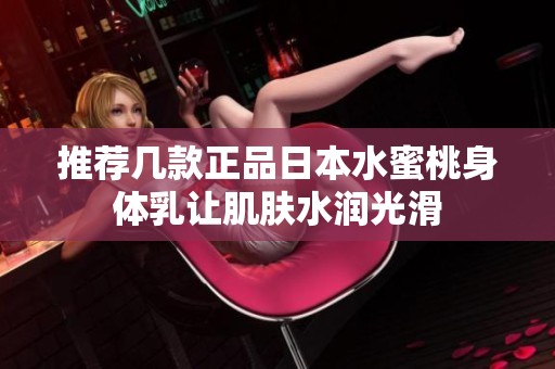 推荐几款正品日本水蜜桃身体乳让肌肤水润光滑