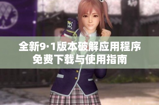 全新9·1版本破解应用程序免费下载与使用指南