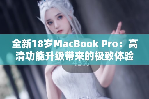 全新18岁MacBook Pro：高清功能升级带来的极致体验