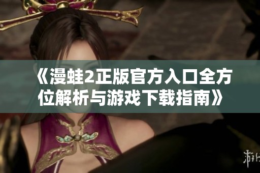 《漫蛙2正版官方入口全方位解析与游戏下载指南》