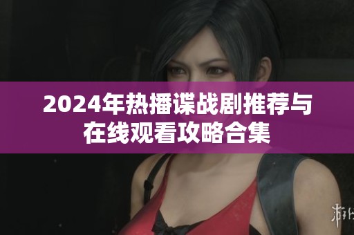 2024年热播谍战剧推荐与在线观看攻略合集