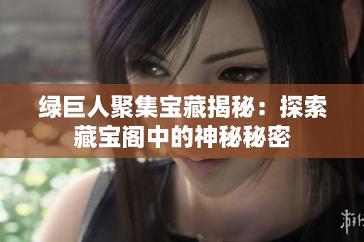 绿巨人聚集宝藏揭秘：探索藏宝阁中的神秘秘密