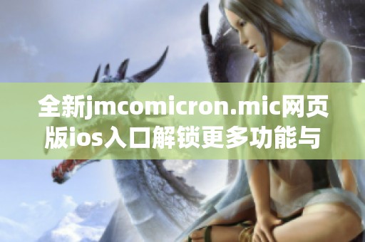 全新jmcomicron.mic网页版ios入口解锁更多功能与体验