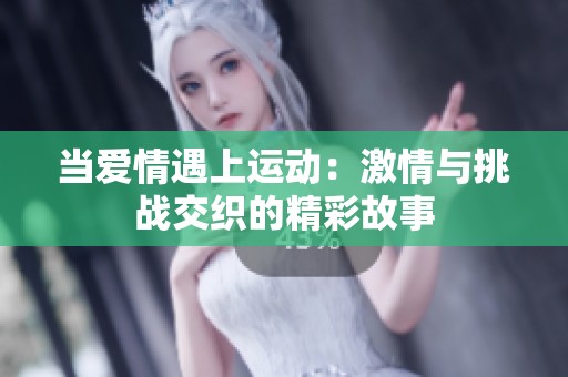 当爱情遇上运动：激情与挑战交织的精彩故事