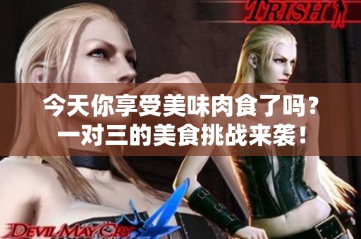 今天你享受美味肉食了吗？一对三的美食挑战来袭！