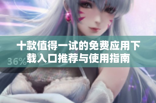 十款值得一试的免费应用下载入口推荐与使用指南