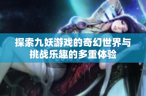 探索九妖游戏的奇幻世界与挑战乐趣的多重体验