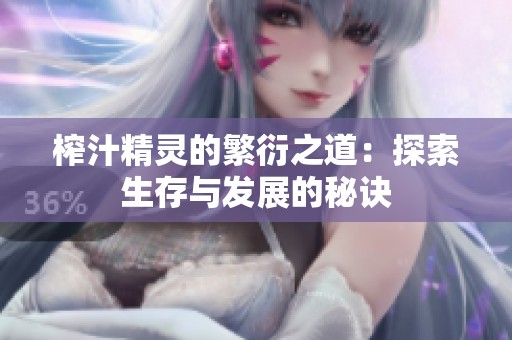 榨汁精灵的繁衍之道：探索生存与发展的秘诀