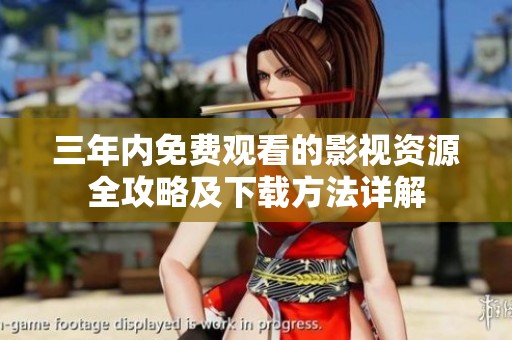 三年内免费观看的影视资源全攻略及下载方法详解