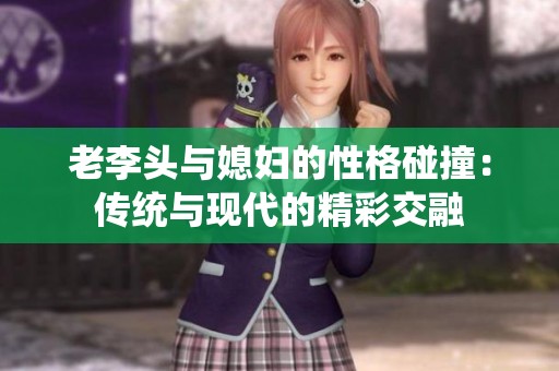 老李头与媳妇的性格碰撞：传统与现代的精彩交融