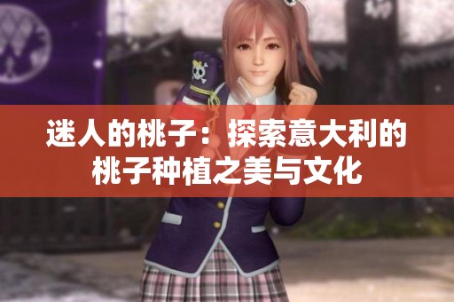 迷人的桃子：探索意大利的桃子种植之美与文化