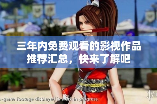 三年内免费观看的影视作品推荐汇总，快来了解吧