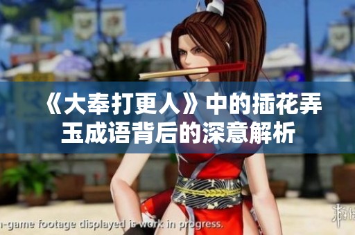 《大奉打更人》中的插花弄玉成语背后的深意解析