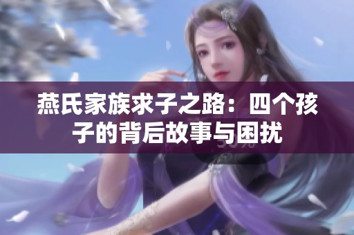 燕氏家族求子之路：四个孩子的背后故事与困扰
