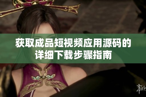 获取成品短视频应用源码的详细下载步骤指南