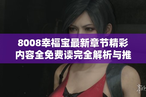 8008幸福宝最新章节精彩内容全免费读完全解析与推荐