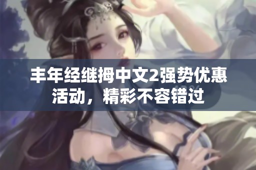 丰年经继拇中文2强势优惠活动，精彩不容错过