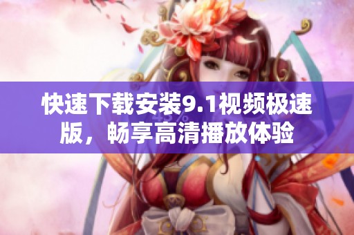 快速下载安装9.1视频极速版，畅享高清播放体验