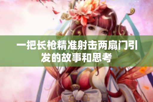 一把长枪精准射击两扇门引发的故事和思考