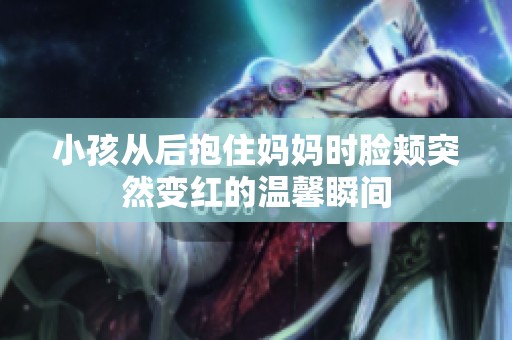 小孩从后抱住妈妈时脸颊突然变红的温馨瞬间