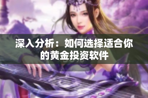 深入分析：如何选择适合你的黄金投资软件