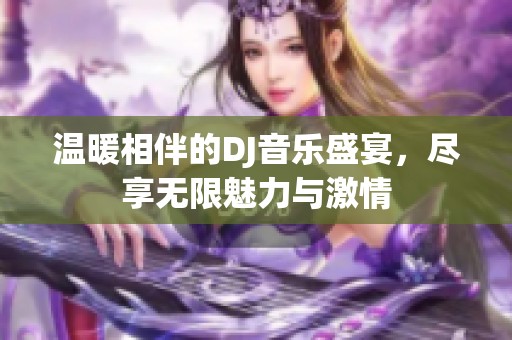 温暖相伴的DJ音乐盛宴，尽享无限魅力与激情