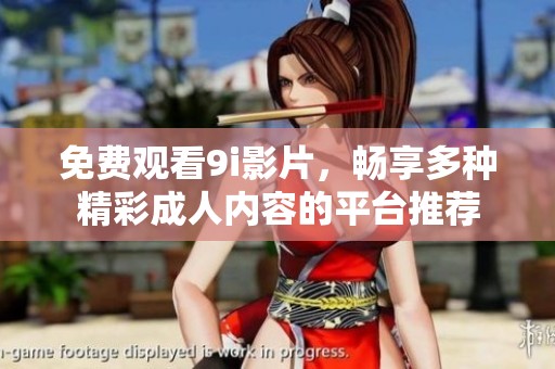 免费观看9i影片，畅享多种精彩成人内容的平台推荐