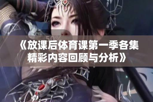 《放课后体育课第一季各集精彩内容回顾与分析》