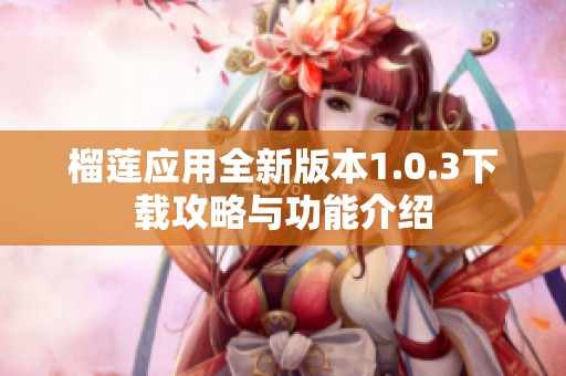 榴莲应用全新版本1.0.3下载攻略与功能介绍
