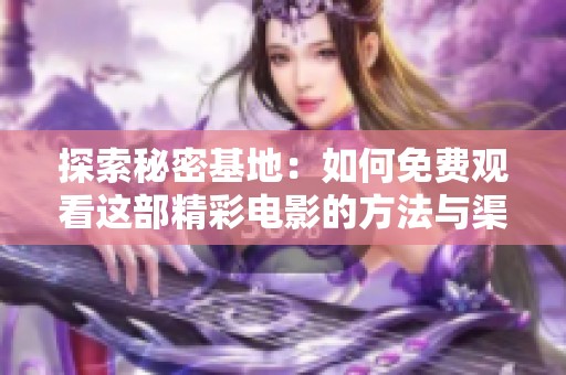 探索秘密基地：如何免费观看这部精彩电影的方法与渠道