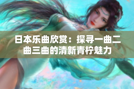 日本乐曲欣赏：探寻一曲二曲三曲的清新青柠魅力
