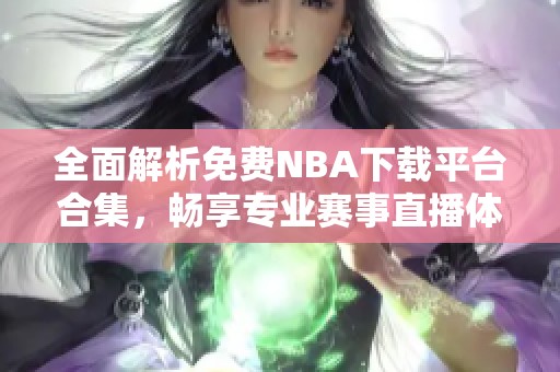 全面解析免费NBA下载平台合集，畅享专业赛事直播体验