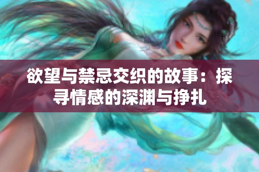 欲望与禁忌交织的故事：探寻情感的深渊与挣扎