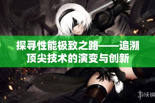 探寻性能极致之路——追溯顶尖技术的演变与创新