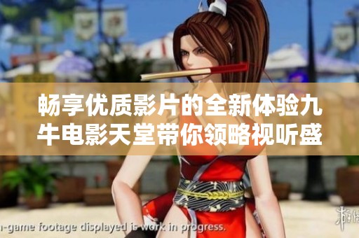 畅享优质影片的全新体验九牛电影天堂带你领略视听盛宴