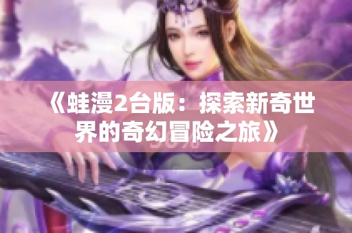《蛙漫2台版：探索新奇世界的奇幻冒险之旅》