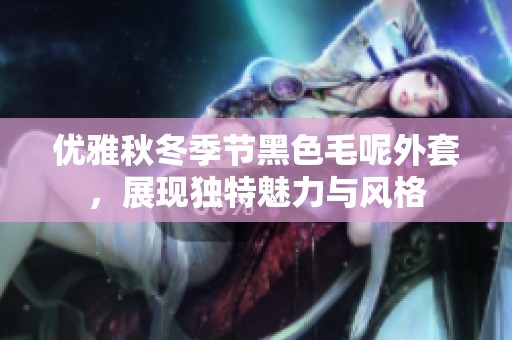 优雅秋冬季节黑色毛呢外套，展现独特魅力与风格
