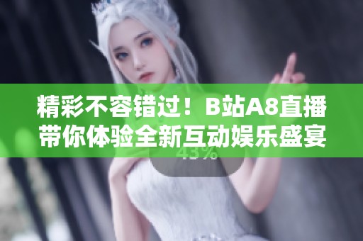 精彩不容错过！B站A8直播带你体验全新互动娱乐盛宴