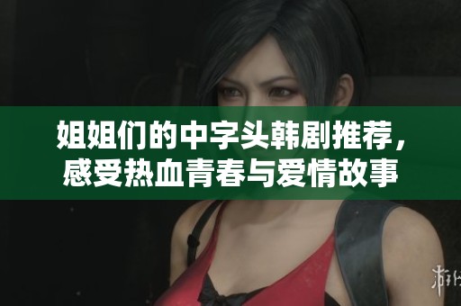 姐姐们的中字头韩剧推荐，感受热血青春与爱情故事