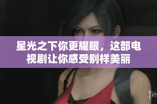 星光之下你更耀眼，这部电视剧让你感受别样美丽
