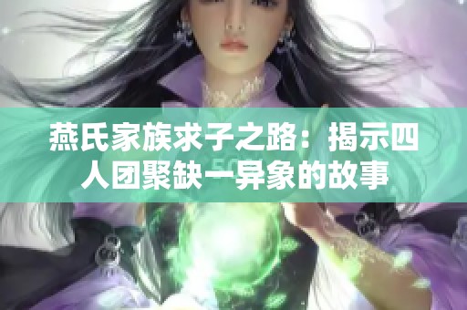 燕氏家族求子之路：揭示四人团聚缺一异象的故事