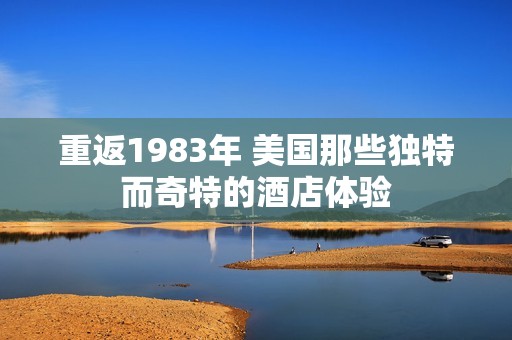重返1983年 美国那些独特而奇特的酒店体验