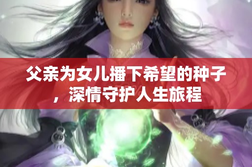 父亲为女儿播下希望的种子，深情守护人生旅程