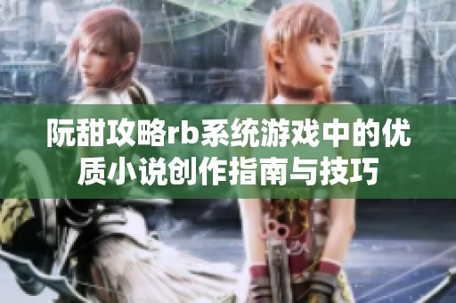 阮甜攻略rb系统游戏中的优质小说创作指南与技巧