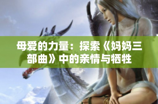 母爱的力量：探索《妈妈三部曲》中的亲情与牺牲