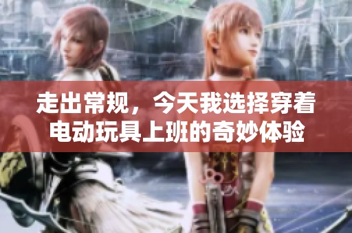 走出常规，今天我选择穿着电动玩具上班的奇妙体验