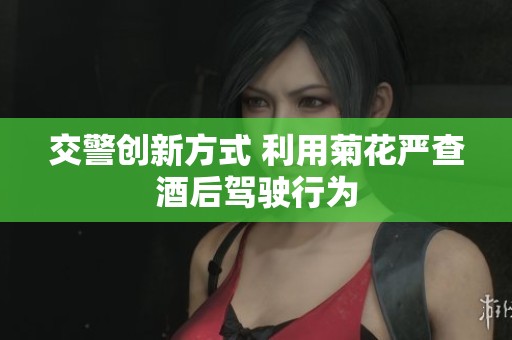 交警创新方式 利用菊花严查酒后驾驶行为