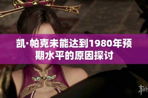 凯·帕克未能达到1980年预期水平的原因探讨