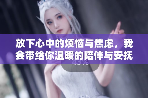 放下心中的烦恼与焦虑，我会带给你温暖的陪伴与安抚